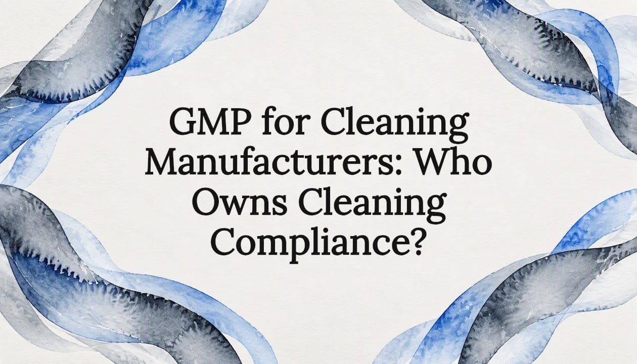 GMP for Cleaning Manufacturers: Who Owns Cleaning Compliance?